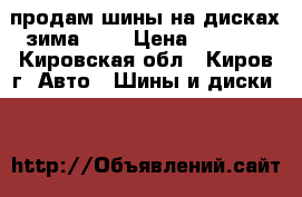 продам шины на дисках зима     › Цена ­ 8 000 - Кировская обл., Киров г. Авто » Шины и диски   